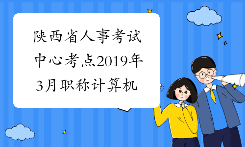 陕西省人事考试中心考点2019年3月职称计算机报名时间
