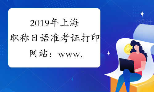 2019年上海职称日语准考证打印网站：www.spta.gov.cn