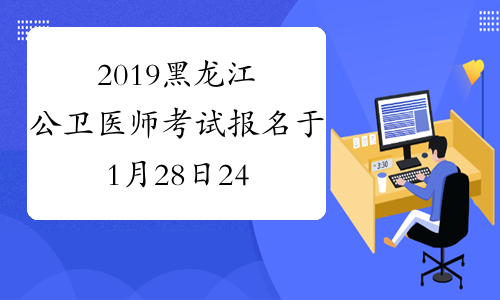 2019黑龙江公卫医师考试报名于1月28日24时结束