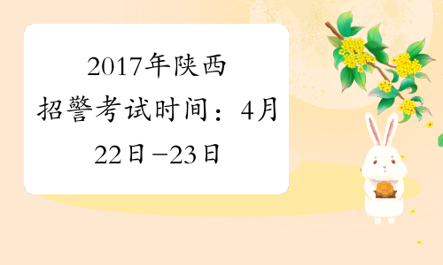 2017年陕西招警考试时间：4月22日-23日