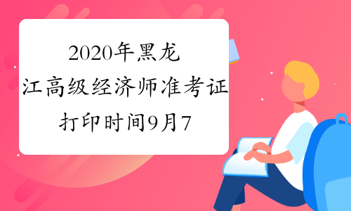 2020年黑龙江高级经济师准考证打印时间9月7日-10日