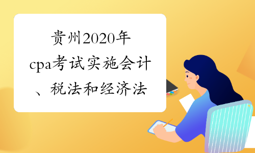 贵州2020年cpa考试实施会计、税法和经济法三个科目两场考试