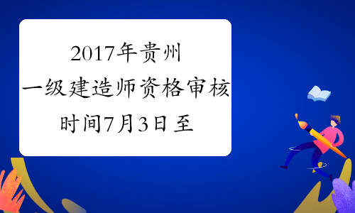 2017年贵州一级建造师资格审核时间7月3日至9日