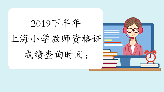 2019下半年上海小学教师资格证成绩查询时间：12月10日起