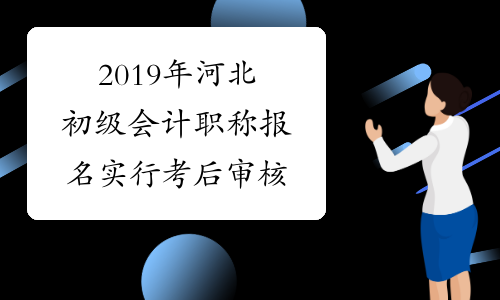 2019年河北初级会计职称报名实行考后审核