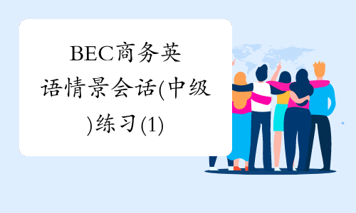 BEC商务英语情景会话(中级)练习(1)