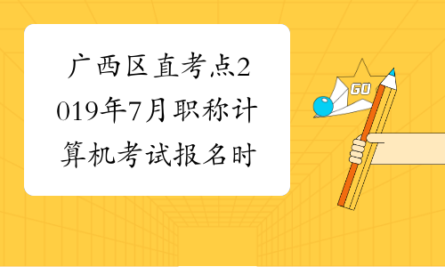 广西区直考点2019年7月职称计算机考试报名时间