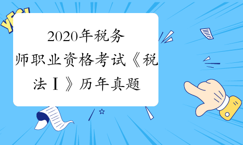 2020年税务师职业资格考试《税法Ⅰ》历年真题精选0824