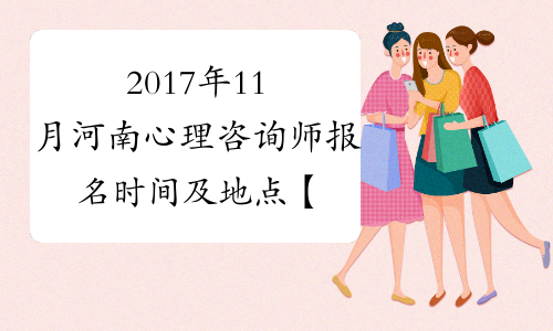 2017年11月河南心理咨询师报名时间及地点【10月9日截止】
