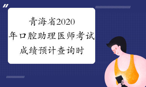 青海省2020年口腔助理医师考试成绩预计查询时间