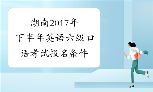 湖南2017年下半年英语六级口语考试报名条件