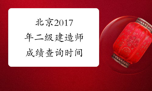 北京2017年二级建造师成绩查询时间