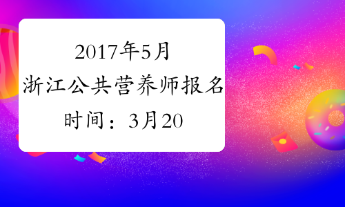 2017年5月浙江公共营养师报名时间：3月20日-3月29日（省考）