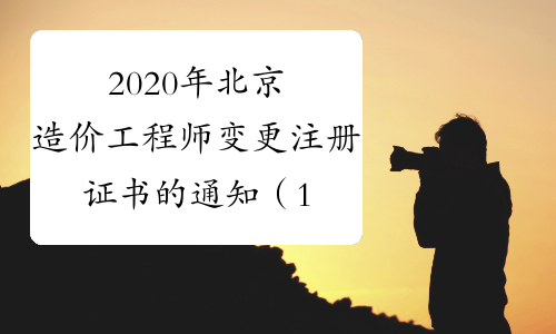 2020年北京造价工程师变更注册证书的通知（1月8日更新）