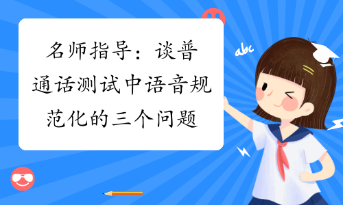 名师指导：谈普通话测试中语音规范化的三个问题