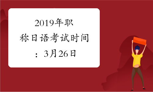 2019年职称日语考试时间：3月26日