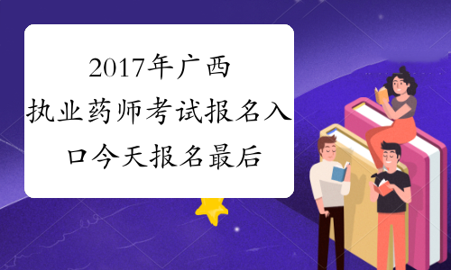2017年广西执业药师考试报名入口 今天报名最后一天