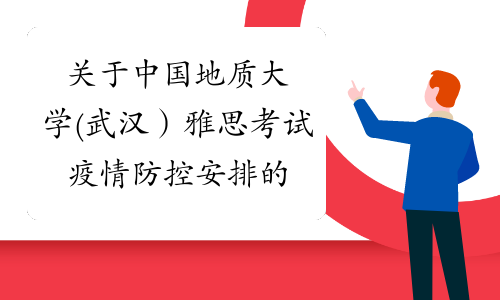 关于中国地质大学(武汉）雅思考试疫情防控安排的通知