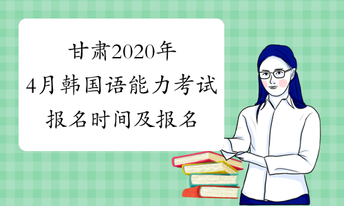 甘肃2020年4月韩国语能力考试报名时间及报名入口已公布