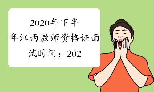 2020年下半年江西教师资格证面试时间：2021年1月9日-10日