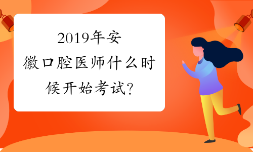 2019年安徽口腔医师什么时候开始考试？