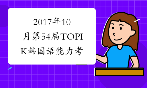 2017年10月第54届TOPIK韩国语能力考试成绩查询时间及入口