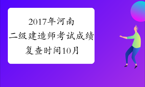 2017年河南二级建造师考试成绩复查时间10月26日前截止