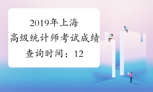 2019年上海高级统计师考试成绩查询时间：12月19日