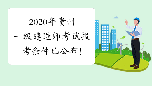2020年贵州一级建造师考试报考条件已公布！