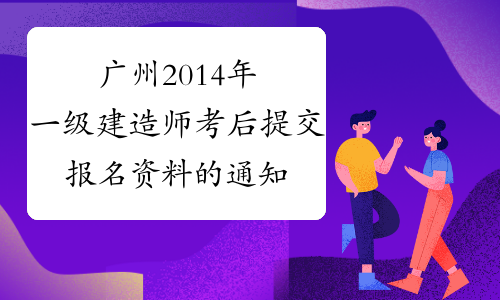 广州2014年一级建造师考后提交报名资料的通知