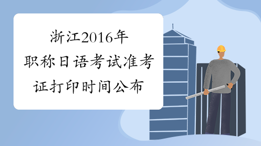 浙江2016年职称日语考试准考证打印时间公布