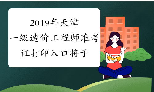 2019年天津一级造价工程师准考证打印入口将于10月25日关闭