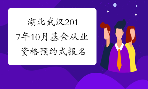 湖北武汉2017年10月基金从业资格预约式报名入口已开通