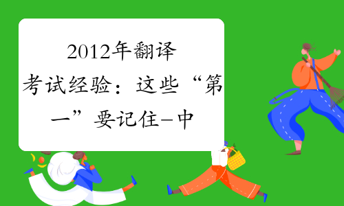 2012年翻译考试经验：这些“第一”要记住-中华考试网