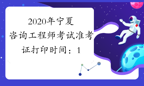 2020年宁夏咨询工程师考试准考证打印时间：11月2日-11月6日