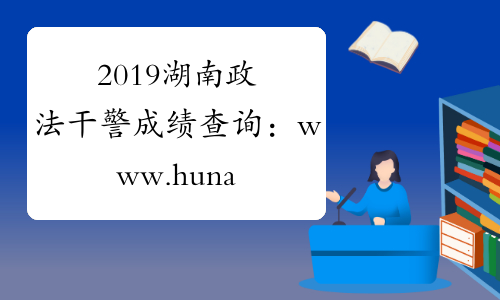 2019湖南政法干警成绩查询：www.hunanpta.com