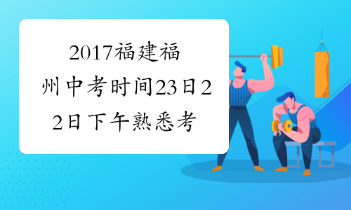 2017福建福州中考时间23日 22日下午熟悉考场
