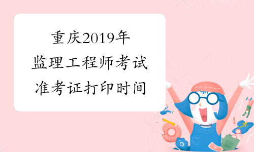 重庆2019年监理工程师考试准考证打印时间