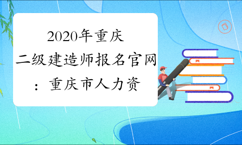 2020年重庆二级建造师报名官网：重庆市人力资源和社会保