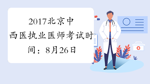 2017北京中西医执业医师考试时间：8月26日-27日