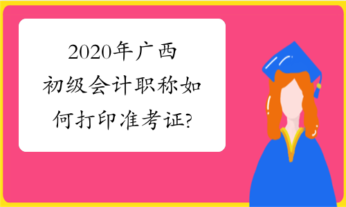2020年广西初级会计职称如何打印准考证?