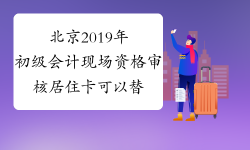 北京2019年初级会计现场资格审核居住卡可以替代居住证吗？
