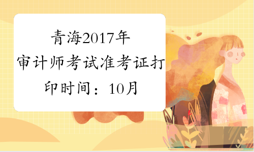 青海2017年审计师考试准考证打印时间：10月18日起