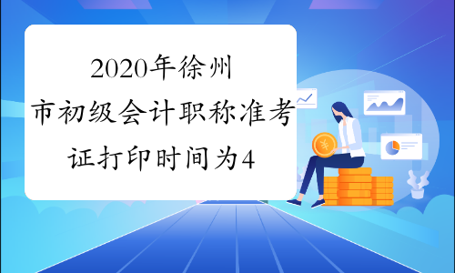 2020年徐州市初级会计职称准考证打印时间为4月28日至5月8日