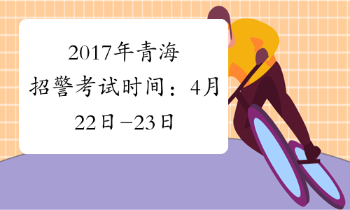 2017年青海招警考试时间：4月22日-23日