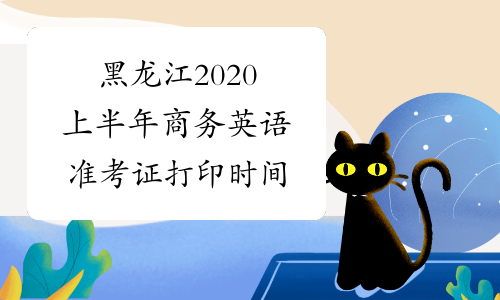 黑龙江2020上半年商务英语准考证打印时间
