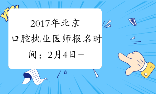 2017年北京口腔执业医师报名时间：2月4日-2月22日