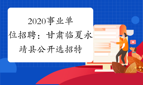 2020事业单位招聘：甘肃临夏永靖县公开选招特殊人才报名