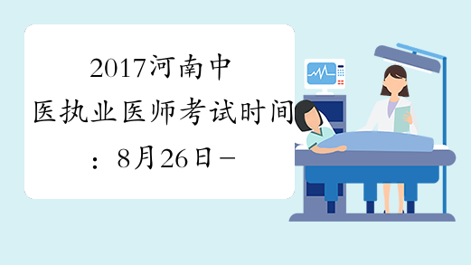 2017河南中医执业医师考试时间：8月26日-27日