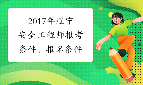 2017年辽宁安全工程师报考条件、报名条件
